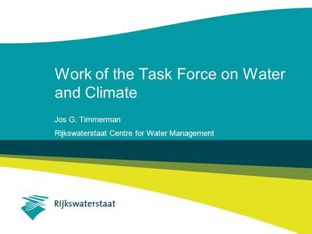 Work of the Task Force on Water and Climate Jos G. Timmerman Rijkswaterstaat Centre for Water Management.