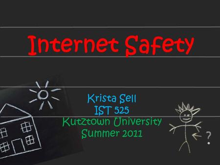 Internet Safety Krista Sell IST 525 Kutztown University Summer 2011.