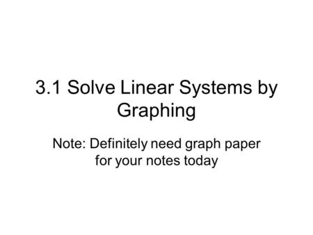 3.1 Solve Linear Systems by Graphing Note: Definitely need graph paper for your notes today.