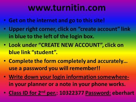 Www.turnitin.com Get on the internet and go to this site! Upper right corner, click on “create account” link in blue to the left of the login box. Look.