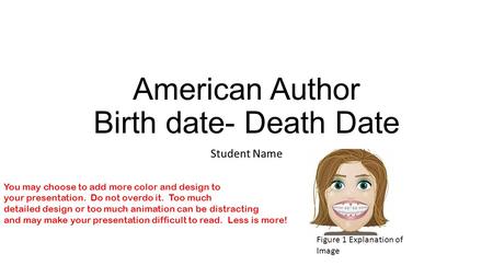 American Author Birth date- Death Date Student Name Figure 1 Explanation of Image You may choose to add more color and design to your presentation. Do.