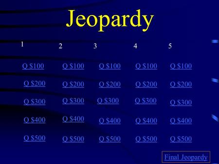 Jeopardy Q $100 Q $200 Q $300 Q $400 Q $500 Q $100 Q $200 Q $300 Q $400 Q $500 Final Jeopardy 1 2345.