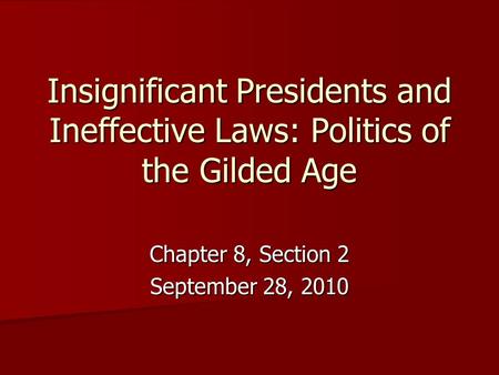 Insignificant Presidents and Ineffective Laws: Politics of the Gilded Age Chapter 8, Section 2 September 28, 2010.