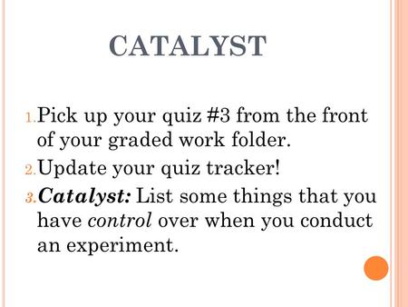 CATALYST 1. Pick up your quiz #3 from the front of your graded work folder. 2. Update your quiz tracker! 3. Catalyst: List some things that you have control.