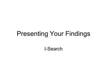 Presenting Your Findings I-Search. Speech Requirements 4-5 minutes in length Deduction in points if your speech is too long or not long enough. Memorization.