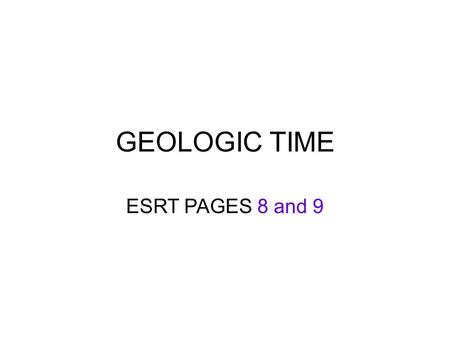 GEOLOGIC TIME ESRT PAGES 8 and 9. AGE OF EARTH 4.6 Billion Years old = 4600 Million Years old MYA = millions of years ago.