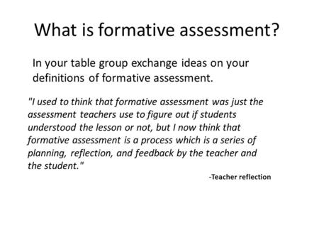 What is formative assessment? In your table group exchange ideas on your definitions of formative assessment. I used to think that formative assessment.