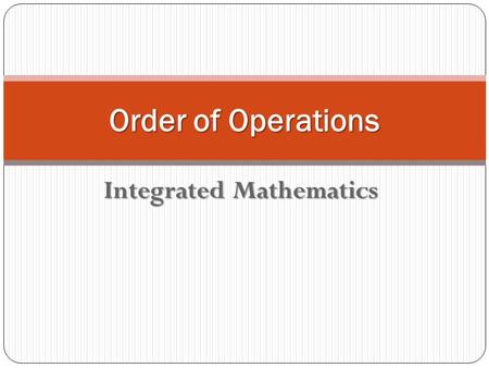 Integrated Mathematics Order of Operations. Remember the Phrase Order of Operations Parentheses - ( ) or [ ] Parentheses - ( ) or [ ] Exponents or Powers.