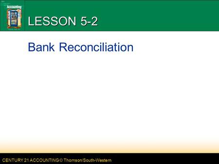 CENTURY 21 ACCOUNTING © Thomson/South-Western LESSON 5-2 Bank Reconciliation.