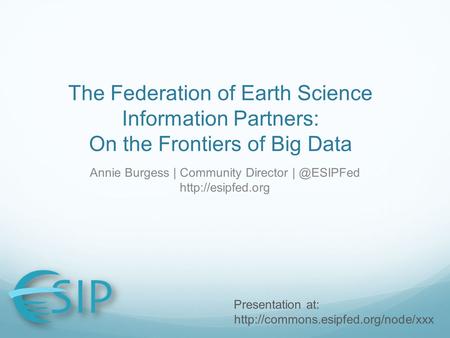 The Federation of Earth Science Information Partners: On the Frontiers of Big Data Annie Burgess | Community Director  Presentation.