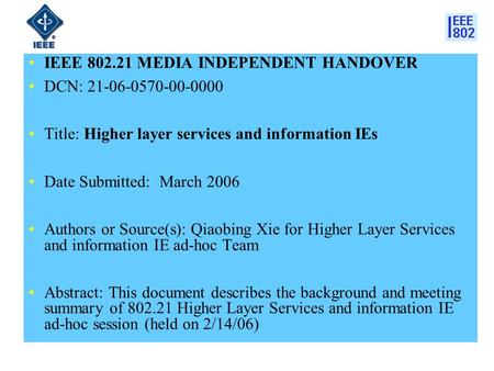 IEEE 802.21 MEDIA INDEPENDENT HANDOVER DCN: 21-06-0570-00-0000 Title: Higher layer services and information IEs Date Submitted: March 2006 Authors or Source(s):