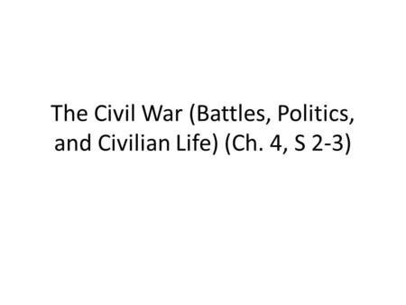 The Civil War (Battles, Politics, and Civilian Life) (Ch. 4, S 2-3)
