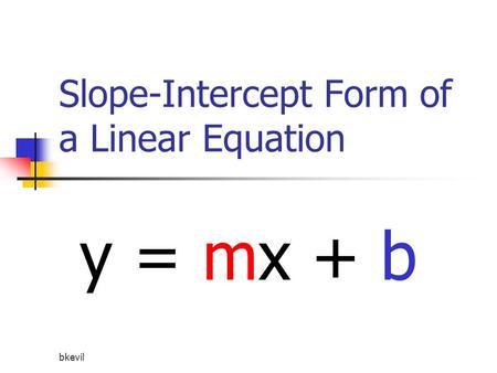 Bkevil Slope-Intercept Form of a Linear Equation y = mx + b.