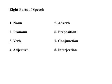 Eight Parts of Speech 1. Noun5. Adverb 2. Pronoun6. Preposition 3. Verb7. Conjunction 4. Adjective8. Interjection.