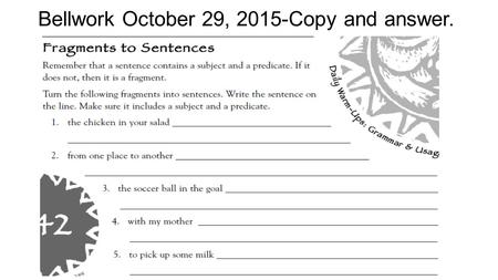 Bellwork October 29, 2015-Copy and answer.. Standard/I can ELAGSE7L1: Demonstrate commands of standard English grammar and usage when writing. I can: