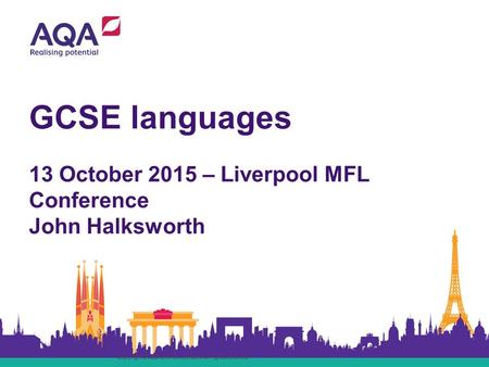 GCSE languages 13 October 2015 – Liverpool MFL Conference John Halksworth Copyright © AQA and its licensors. All rights reserved.