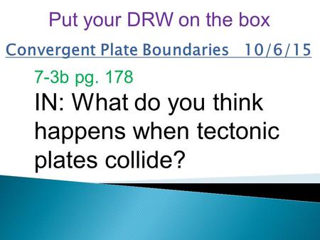 Convergent Plate Boundaries 10/6/15 7-3b pg. 178 IN: What do you think happens when tectonic plates collide? Put your DRW on the box.