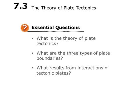 LESSON Essential Questions 7.3 The Theory of Plate Tectonics What is the theory of plate tectonics? What are the three types of plate boundaries? What.