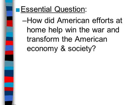■Essential Question ■Essential Question: –How did American efforts at home help win the war and transform the American economy & society?