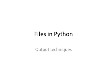 Files in Python Output techniques. Outputting to a file There are two ways to do this in Python – print (more familiar, more flexible) – write (more restrictive)
