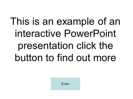 This is an example of an interactive PowerPoint presentation click the button to find out more Enter.