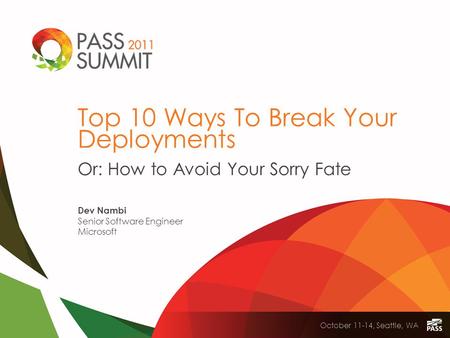 October 11-14, Seattle, WA Top 10 Ways To Break Your Deployments Or: How to Avoid Your Sorry Fate Dev Nambi Senior Software Engineer Microsoft.