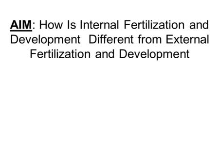 AIM: How Is Internal Fertilization and Development Different from External Fertilization and Development.
