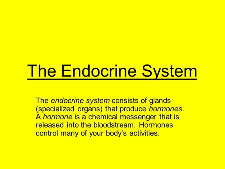 The Endocrine System The endocrine system consists of glands (specialized organs) that produce hormones. A hormone is a chemical messenger that is released.