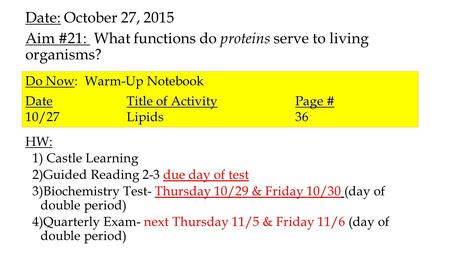 Date: October 27, 2015 Aim #21: What functions do proteins serve to living organisms? HW: 1) Castle Learning 2)Guided Reading 2-3 due day of test 3)Biochemistry.