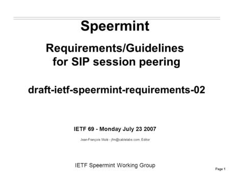 Page 1 IETF Speermint Working Group Speermint Requirements/Guidelines for SIP session peering draft-ietf-speermint-requirements-02 IETF 69 - Monday July.
