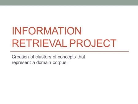 INFORMATION RETRIEVAL PROJECT Creation of clusters of concepts that represent a domain corpus.