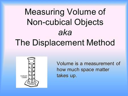 Measuring Volume of Non-cubical Objects aka The Displacement Method