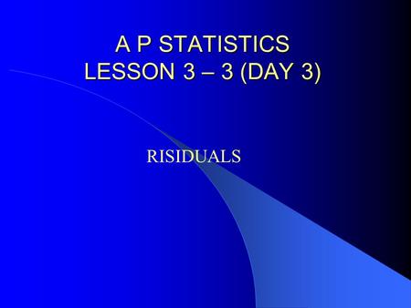 A P STATISTICS LESSON 3 – 3 (DAY 3) A P STATISTICS LESSON 3 – 3 (DAY 3) RISIDUALS.