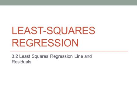 LEAST-SQUARES REGRESSION 3.2 Least Squares Regression Line and Residuals.