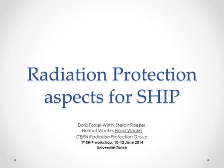 Radiation Protection aspects for SHIP Doris Forkel-Wirth, Stefan Roesler, Helmut Vincke, Heinz Vincke CERN Radiation Protection Group 1 st SHIP workshop,