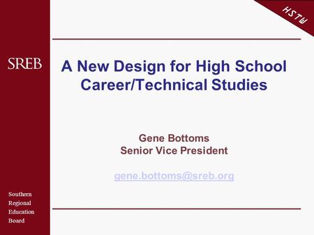 Southern Regional Education Board HSTW A New Design for High School Career/Technical Studies Gene Bottoms Senior Vice President