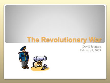 The Revolutionary War David Johnson February 7, 2009.