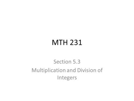 MTH 231 Section 5.3 Multiplication and Division of Integers.