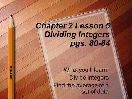Chapter 2 Lesson 5 Dividing Integers pgs. 80-84 What you’ll learn: Divide Integers Find the average of a set of data.