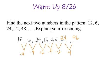 Warm Up 8/26 Find the next two numbers in the pattern: 12, 6, 24, 12, 48, …. Explain your reasoning.
