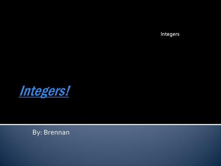 By: Brennan Integers  A integer has to be a whole number like 1,2,3,4…  A integer can’t be a fraction or a decimal.  A integer can be a positive +