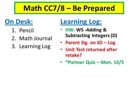 On Desk: 1.Pencil 2.Math Journal 3.Learning Log Learning Log: HW: WS -Adding & Subtracting Integers (D) Parent Sig. on SD – Log Unit Test returned after.