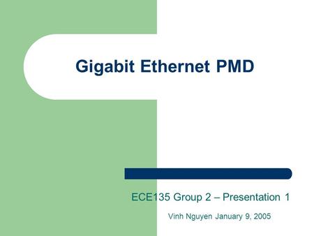 Gigabit Ethernet PMD ECE135 Group 2 – Presentation 1 Vinh Nguyen January 9, 2005.