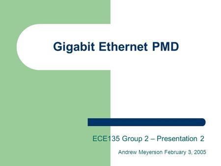 Gigabit Ethernet PMD ECE135 Group 2 – Presentation 2 Andrew Meyerson February 3, 2005.