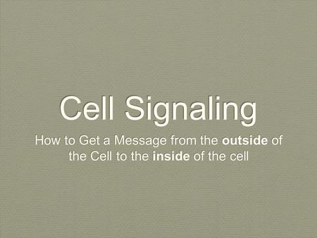 Cell Signaling How to Get a Message from the outside of the Cell to the inside of the cell.