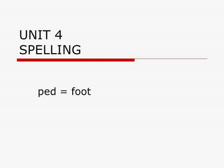 UNIT 4 SPELLING ped = foot biped  noun  A creature with two feet – walk upright  He saw a two-footed creature, a biped.