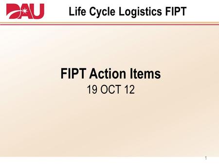 1 Life Cycle Logistics FIPT FIPT Action Items 19 OCT 12.