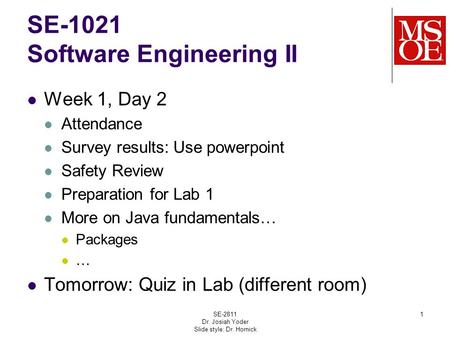 SE-1021 Software Engineering II Week 1, Day 2 Attendance Survey results: Use powerpoint Safety Review Preparation for Lab 1 More on Java fundamentals…