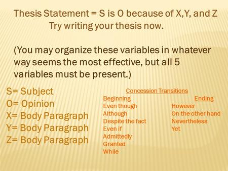 Thesis Statement = S is O because of X,Y, and Z Try writing your thesis now. (You may organize these variables in whatever way seems the most effective,