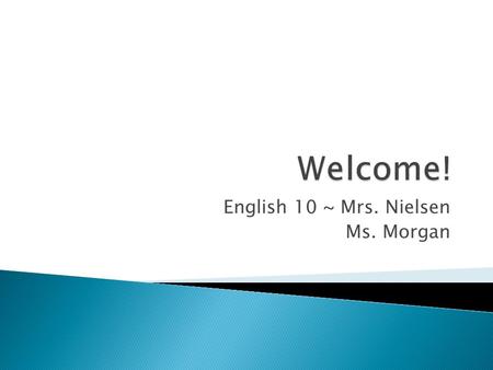 English 10 ~ Mrs. Nielsen Ms. Morgan.  B.A. ~ Christopher Newport University  Theater: Design/Technical  M.Ed.~ George Mason University  Special Education.